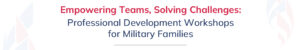 Empowering Teams, Solving Challenges: Professional Development Workshops for Military Families